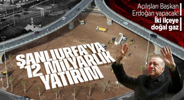 Erdoğan, bu gün Urfa'da 12 milyarlık açılış yapacak