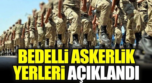 Bedelli askerlik yerleri açıklandı