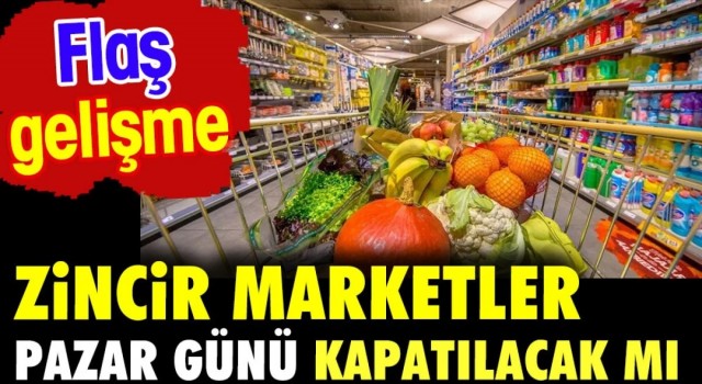 Zincir marketler pazar günü kapatılacak mı? Flaş gelişme