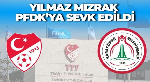 Karaköprü Belediyespor İdarecisi Yılmaz Mızrak PFDK’ya Sevk Edildi