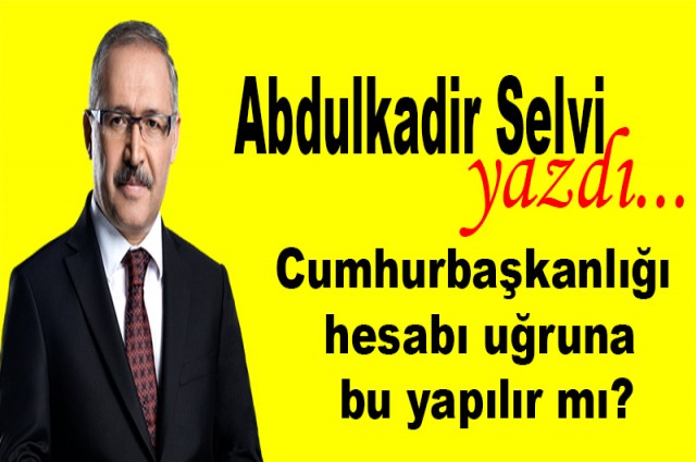 Cumhurbaşkanlığı hesabı uğruna bu yapılır mı?