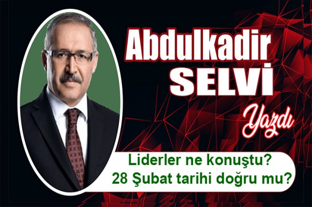 Liderler ne konuştu? 28 Şubat tarihi doğru mu?