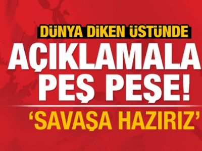 Açıklamalar peş peşe geliyor: Savaşa hazırız