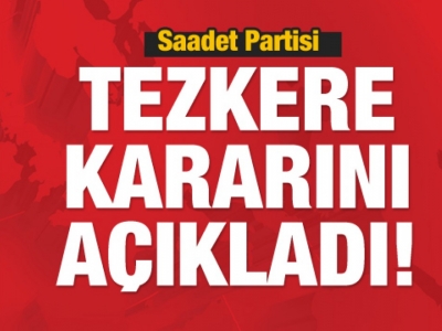 Son dakika: Saadet Partisi tezkere kararını verdi