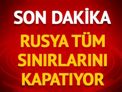Son dakika! Rusya bütün sınırlarını kapatıyor