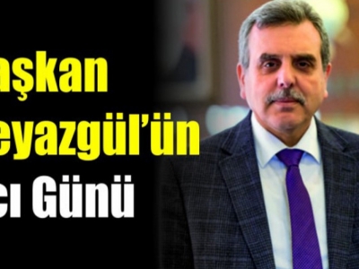 Başkan Beyazgül’ün acı günü!