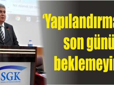 SGK Müdürü Ünlü'den son gün uyarısı