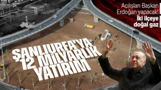 Erdoğan, bu gün Urfa'da 12 milyarlık açılış yapacak