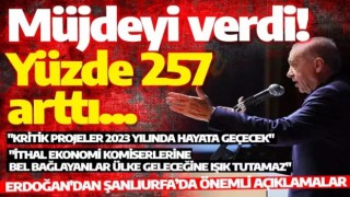 Erdoğan müjdeyi urfa'dan verdi! Yüzde 257 artış
