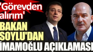 Soylu'dan İmamoğlu açıklaması! 'Görevden alırım'