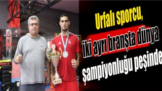 Urfalı sporcu, iki ayrı branşta dünya şampiyonluğu peşinde