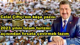 Celal Çiftçi 2023 yılını İslam turizmi açısından fırsata çevirmek lazım